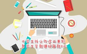 大学生线上改作业兼职：帮学生答题赚钱每题8元