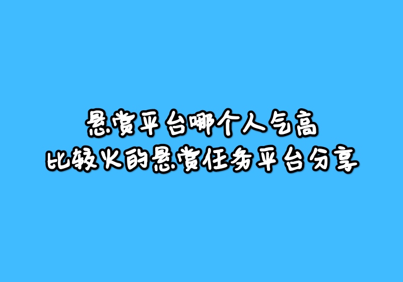 悬赏平台哪个人气高？比较火的悬赏任务平台推荐