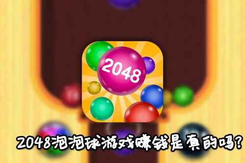 2048泡泡球游戏赚钱是真的吗?能提现300元吗?