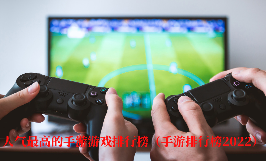 人气最高的手游游戏排行榜（人气最旺手游排行榜）-第1张图片